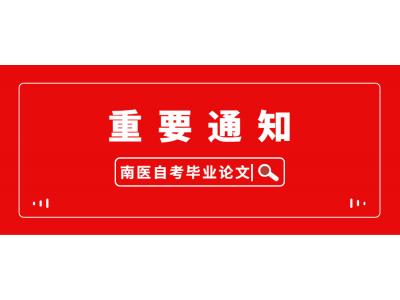 關于做好我司2023年上半年南方醫(yī)科(kē)大學(xué)自學(xué)考試本科(kē)（相溝通）畢業論文(wén)（設計）的通知